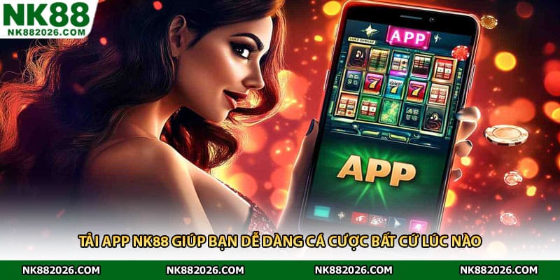 Tải app NK88 giúp bạn dễ dàng cá cược bất cứ lúc nào